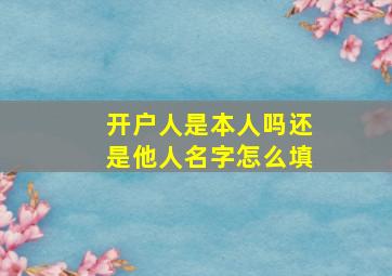 开户人是本人吗还是他人名字怎么填