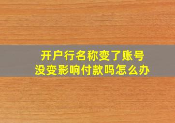 开户行名称变了账号没变影响付款吗怎么办