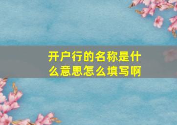 开户行的名称是什么意思怎么填写啊