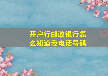 开户行邮政银行怎么知道我电话号码