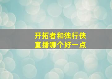 开拓者和独行侠直播哪个好一点