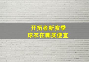 开拓者新赛季球衣在哪买便宜