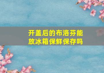 开盖后的布洛芬能放冰箱保鲜保存吗