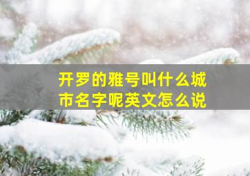 开罗的雅号叫什么城市名字呢英文怎么说