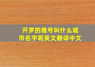 开罗的雅号叫什么城市名字呢英文翻译中文