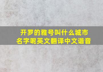 开罗的雅号叫什么城市名字呢英文翻译中文谐音