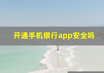 开通手机银行app安全吗