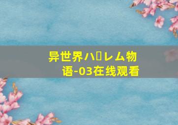 异世界ハーレム物语-03在线观看