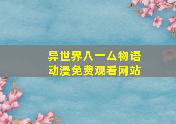 异世界八一厶物语动漫免费观看网站