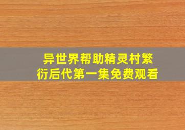 异世界帮助精灵村繁衍后代第一集免费观看