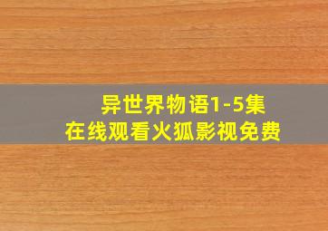 异世界物语1-5集在线观看火狐影视免费