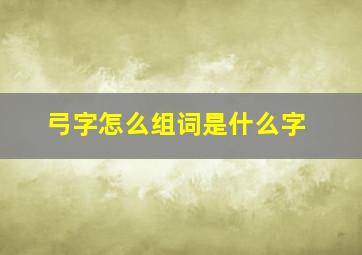 弓字怎么组词是什么字