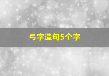 弓字造句5个字