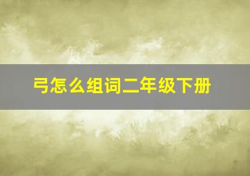 弓怎么组词二年级下册