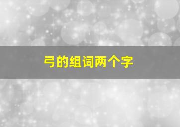 弓的组词两个字