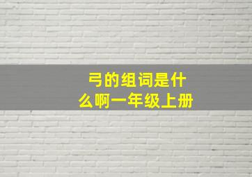 弓的组词是什么啊一年级上册