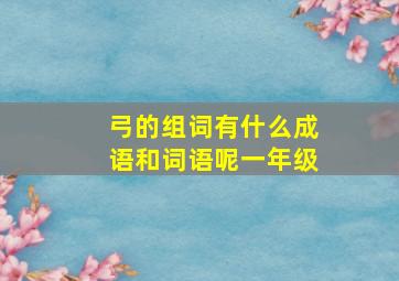 弓的组词有什么成语和词语呢一年级