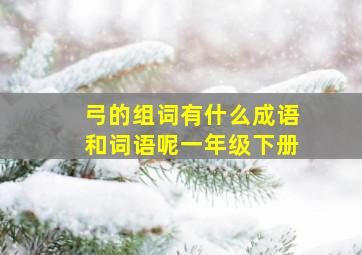 弓的组词有什么成语和词语呢一年级下册