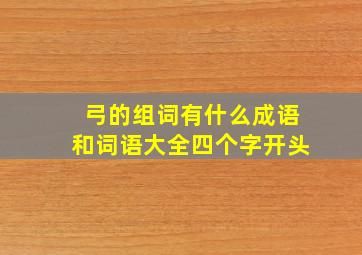 弓的组词有什么成语和词语大全四个字开头