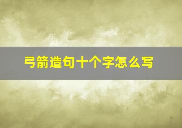 弓箭造句十个字怎么写