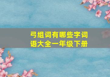 弓组词有哪些字词语大全一年级下册