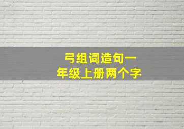 弓组词造句一年级上册两个字