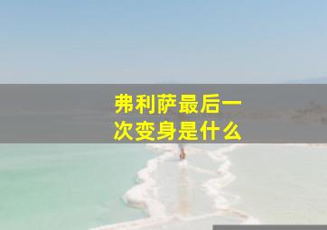 弗利萨最后一次变身是什么