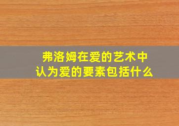 弗洛姆在爱的艺术中认为爱的要素包括什么