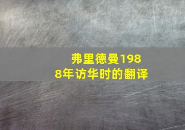 弗里德曼1988年访华时的翻译