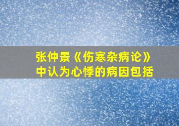 张仲景《伤寒杂病论》中认为心悸的病因包括