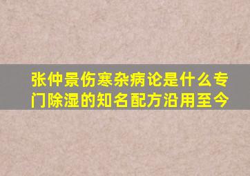 张仲景伤寒杂病论是什么专门除湿的知名配方沿用至今