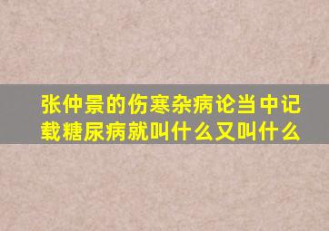 张仲景的伤寒杂病论当中记载糖尿病就叫什么又叫什么