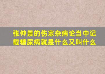 张仲景的伤寒杂病论当中记载糖尿病就是什么又叫什么