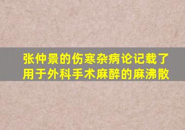 张仲景的伤寒杂病论记载了用于外科手术麻醉的麻沸散