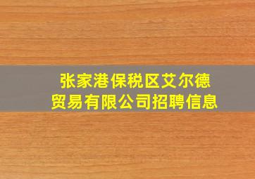 张家港保税区艾尔德贸易有限公司招聘信息