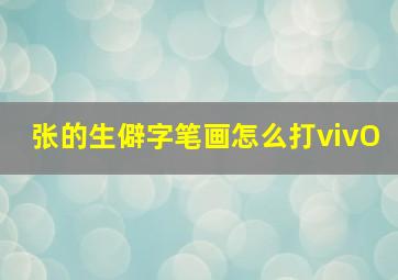 张的生僻字笔画怎么打vivO