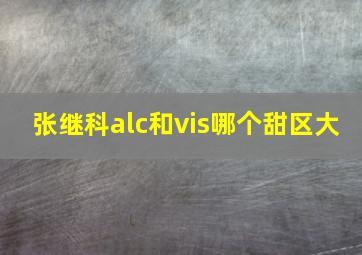 张继科alc和vis哪个甜区大