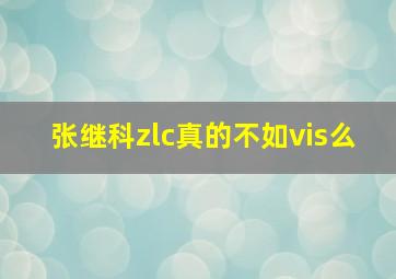 张继科zlc真的不如vis么