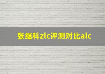 张继科zlc评测对比alc