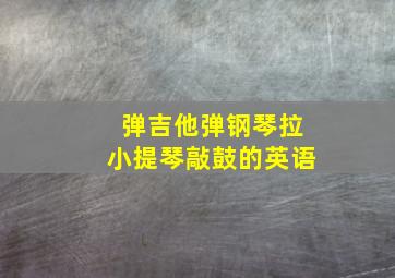 弹吉他弹钢琴拉小提琴敲鼓的英语