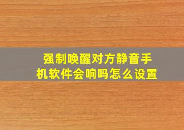 强制唤醒对方静音手机软件会响吗怎么设置