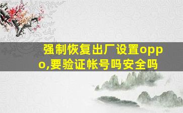 强制恢复出厂设置oppo,要验证帐号吗安全吗