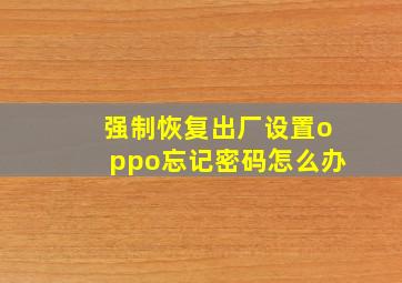 强制恢复出厂设置oppo忘记密码怎么办