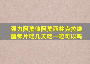 强力阿莫仙阿莫西林克拉维酸钾片吃几天吃一粒可以吗