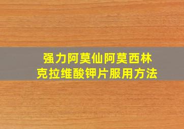 强力阿莫仙阿莫西林克拉维酸钾片服用方法