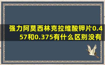 强力阿莫西林克拉维酸钾片0.457和0.375有什么区别没有