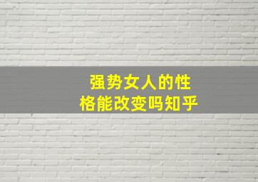 强势女人的性格能改变吗知乎