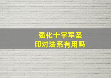 强化十字军圣印对法系有用吗