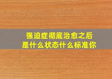 强迫症彻底治愈之后是什么状态什么标准你