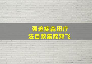 强迫症森田疗法自救集锦邓飞